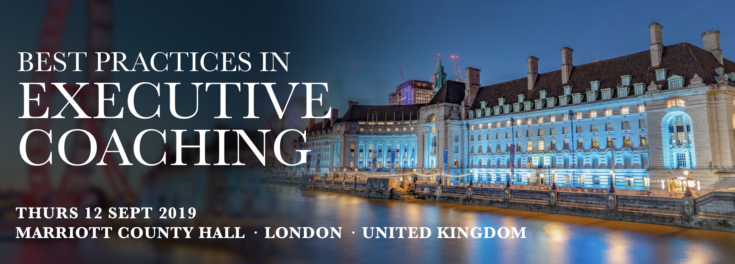 BEST PRACTICES IN EXECUTIVE COACHING THURS 12 SEPT 2019 MARRIOTT COUNTY HALL • LONDON • UNITED KINGDOM